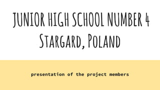 JUNIORHIGHSCHOOLNUMBER4
Stargard,Poland
presentation of the project members
 