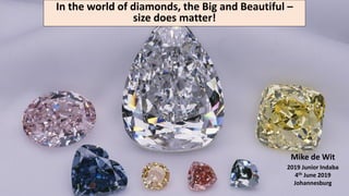 Mike de Wit
2019 Junior Indaba
4th June 2019
Johannesburg
In the world of diamonds, the Big and Beautiful –
size does matter!
 