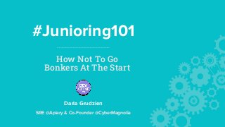 #Junioring101
How Not To Go
Bonkers At The Start
Daria Grudzien
SRE @Apiary & Co-Founder @CyberMagnolia
 