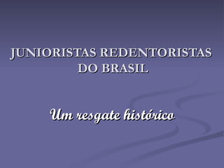 JUNIORISTAS REDENTORISTAS  DO BRASIL Um resgate histórico 