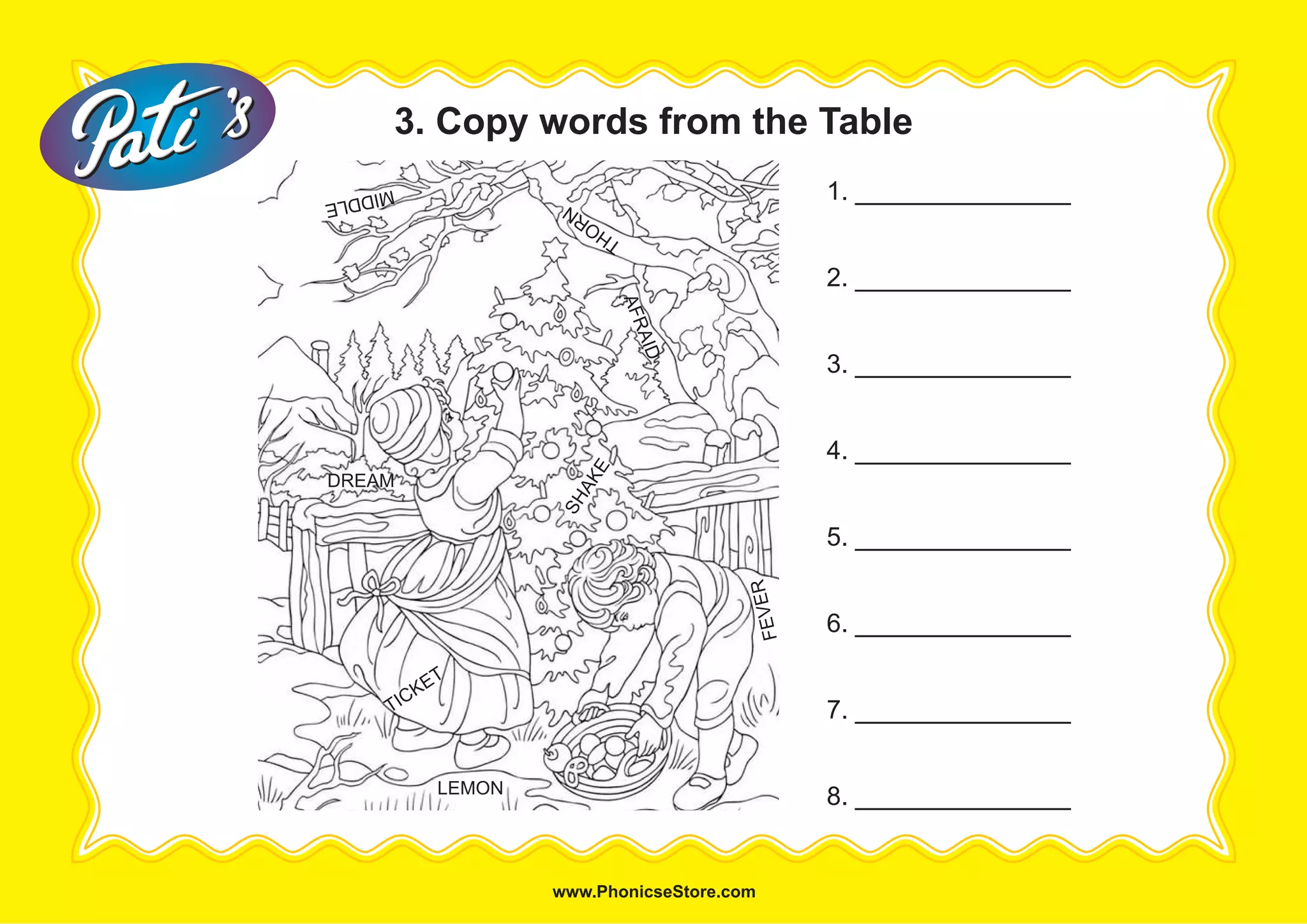 3. Copy words from the Table
1. _______________
2. _______________
3. _______________
4. _______________
5. _______________
6. _______________
7. _______________
8. _______________LEMON
FEVER
TICKET
THORN
SHAKE
MIDDLE
AFRAID
DREAM
 