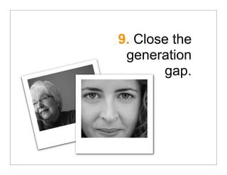 9. Close the
 generation
       gap.
 