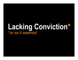 Lacking Conviction*
*or so it seemed
 