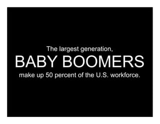 The largest generation,

BABY BOOMERS
make up 50 percent of the U.S. workforce.
 