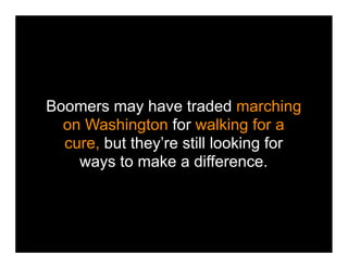 Boomers may have traded marching
  on Washington for walking for a
  cure, but they’re still looking for
    ways to make a difference.
 