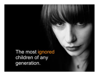 The most ignored
children of any
generation.
 