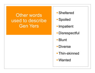  Sheltered
  Other words
used to describe    Spoiled
   Gen Yers         Impatient
                    Disrespectful
                    Blunt
                    Diverse
                    Thin-skinned
                    Wanted
 