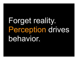 Forget reality.
Perception drives
behavior.
 