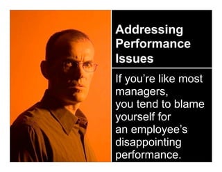 Addressing
Performance
Issues
If you’re like most
managers,
you tend to blame
yourself for
an employee’s
disappointing
performance.
 