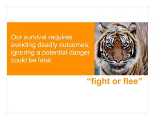 Our survival requires
avoiding deadly outcomes;
ignoring a potential danger
could be fatal.


                         “fight or flee”
 