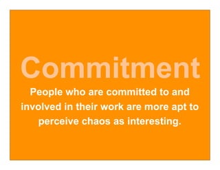 Commitment
  People who are committed to and
involved in their work are more apt to
   perceive chaos as interesting.
 