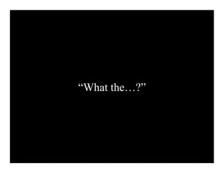 “What the…?”
 