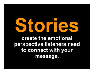 Stories
   create the emotional
perspective listeners need
   to connect with your
        message.
 