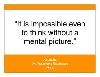“It is impossible even
   to think without a
    mental picture.”

             Aristotle
     On Memory and Recollection
              358 B.C.
 