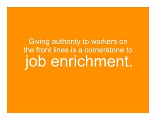 Giving authority to workers on
the front lines is a cornerstone to
job enrichment.
 
