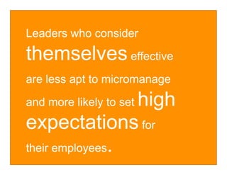 Leaders who consider

themselves effective
are less apt to micromanage
                 high
and more likely to set

expectations for
their employees.
 