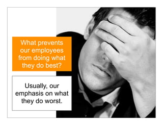 What prevents
 our employees
from doing what
  they do best?


  Usually, our
emphasis on what
 they do worst.
 