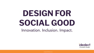 DESIGN FOR
SOCIAL GOOD
Innovation. Inclusion. Impact.
copyright 2019 idealect, LLC
 