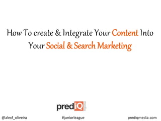 @alexf_oliveira #juniorleague prediqmedia.com
How To create & Integrate Your Content Into
Your Social & Search Marketing
 