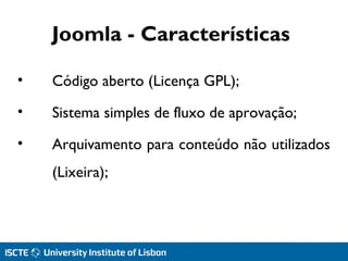 Joomla - Características
• Código aberto (Licença GPL);
• Sistema simples de fluxo de aprovação;
• Arquivamento para conteúdo não utilizados
(Lixeira);
 