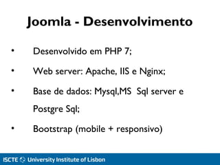 Joomla - Desenvolvimento
• Desenvolvido em PHP 7;
• Web server: Apache, IIS e Nginx;
• Base de dados: Mysql,MS Sql server e
Postgre Sql;
• Bootstrap (mobile + responsivo)
 