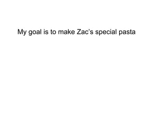 My goal is to make Zac’s special pasta   