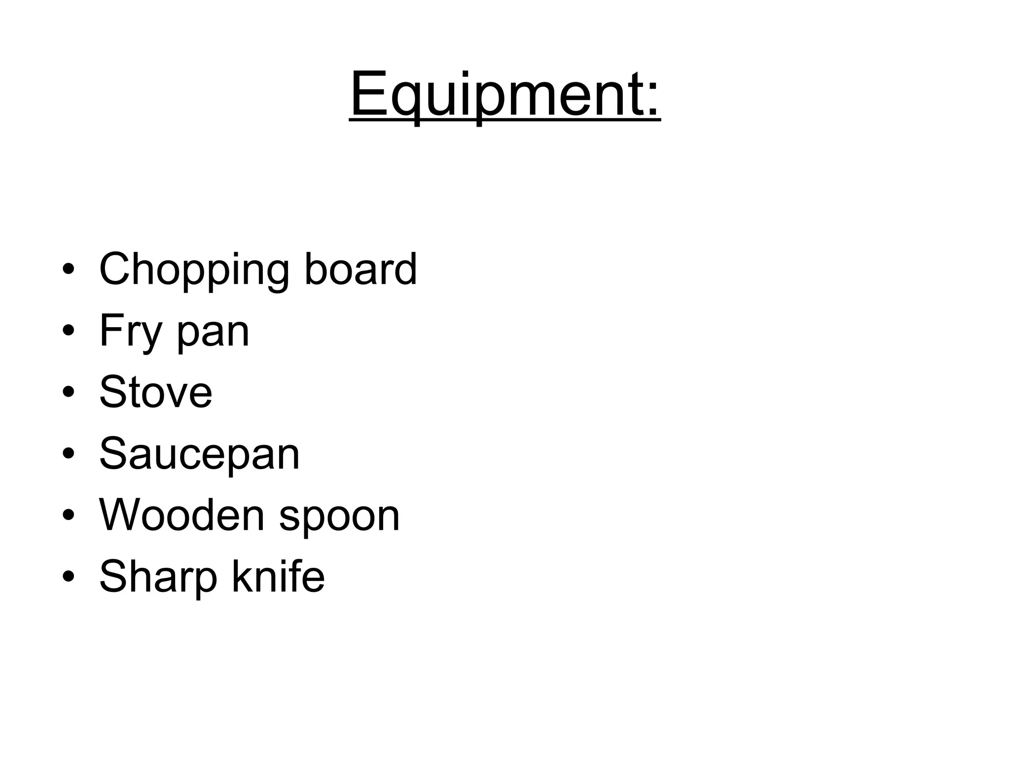 Equipment: Chopping board Fry pan Stove Saucepan Wooden spoon Sharp knife 