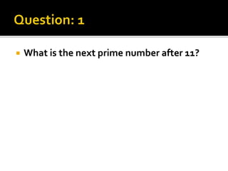  What is the next prime number after 11?
 