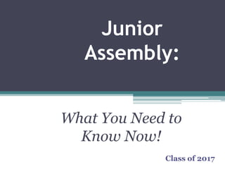 Junior
Assembly:
What You Need to
Know Now!
Class of 2017
 