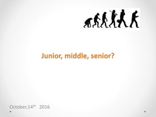 Junior, middle, senior?
October,14th 2016
 