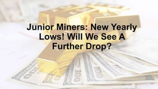 Junior Miners: New Yearly
Lows! Will We See A
Further Drop?
 