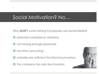 Social Motivation? No…

Why DON’T Junior Mining Companies use Social Media?

 potential compliance violations

 not havi...