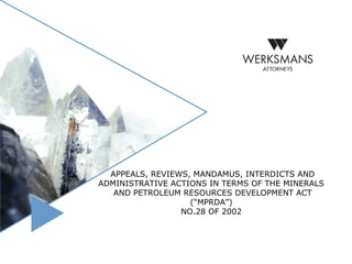 APPEALS, REVIEWS, MANDAMUS, INTERDICTS AND
ADMINISTRATIVE ACTIONS IN TERMS OF THE MINERALS
   AND PETROLEUM RESOURCES DEVELOPMENT ACT
                   (“MPRDA”)
                 NO.28 OF 2002
 