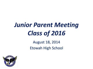 Junior Parent Meeting
Class of 2016
August 18, 2014
Etowah High School
 