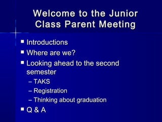 Welcome to the Junior
        Class Parent Meeting
   Introductions
   Where are we?
   Looking ahead to the second
    semester
    –   TAKS
    –   Registration
    –   Thinking about graduation
   Q&A
 