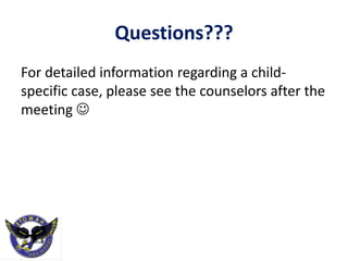 Questions???
For detailed information regarding a child-
specific case, please see the counselors after the
meeting 
 