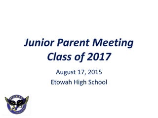 Junior Parent Meeting
Class of 2017
August 17, 2015
Etowah High School
 