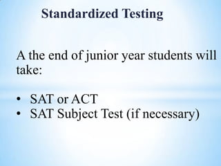 Standardized Testing

A the end of junior year students will
take:
• SAT or ACT
• SAT Subject Test (if necessary)

 