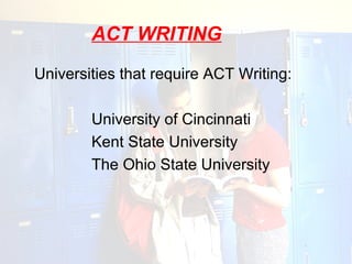 ACT WRITING
Universities that require ACT Writing:

        University of Cincinnati
        Kent State University
        The Ohio State University
 