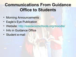 Communications From Guidance
         Office to Students
•   Morning Announcements
•   Eagle’s Eye Publication
•   Website: http://eastwoodschools.org/moodle/
•   Info in Guidance Office
•   Student e-mail
 
