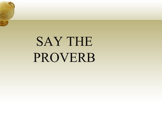 SAY THE
PROVERB
 