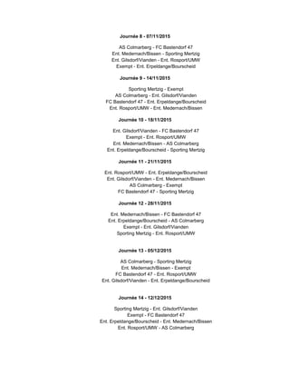 Journée 8 - 07/11/2015
AS Colmarberg - FC Bastendorf 47
Ent. Medernach/Bissen - Sporting Mertzig
Ent. Gilsdorf/Vianden - Ent. Rosport/UMW
Exempt - Ent. Erpeldange/Bourscheid
Journée 9 - 14/11/2015
Sporting Mertzig - Exempt
AS Colmarberg - Ent. Gilsdorf/Vianden
FC Bastendorf 47 - Ent. Erpeldange/Bourscheid
Ent. Rosport/UMW - Ent. Medernach/Bissen
Journée 10 - 18/11/2015
Ent. Gilsdorf/Vianden - FC Bastendorf 47
Exempt - Ent. Rosport/UMW
Ent. Medernach/Bissen - AS Colmarberg
Ent. Erpeldange/Bourscheid - Sporting Mertzig
Journée 11 - 21/11/2015
Ent. Rosport/UMW - Ent. Erpeldange/Bourscheid
Ent. Gilsdorf/Vianden - Ent. Medernach/Bissen
AS Colmarberg - Exempt
FC Bastendorf 47 - Sporting Mertzig
Journée 12 - 28/11/2015
Ent. Medernach/Bissen - FC Bastendorf 47
Ent. Erpeldange/Bourscheid - AS Colmarberg
Exempt - Ent. Gilsdorf/Vianden
Sporting Mertzig - Ent. Rosport/UMW
Journée 13 - 05/12/2015
AS Colmarberg - Sporting Mertzig
Ent. Medernach/Bissen - Exempt
FC Bastendorf 47 - Ent. Rosport/UMW
Ent. Gilsdorf/Vianden - Ent. Erpeldange/Bourscheid
Journée 14 - 12/12/2015
Sporting Mertzig - Ent. Gilsdorf/Vianden
Exempt - FC Bastendorf 47
Ent. Erpeldange/Bourscheid - Ent. Medernach/Bissen
Ent. Rosport/UMW - AS Colmarberg
 