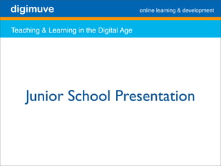 digimuve                                 online learning  development


Teaching  Learning in the Digital Age




    Junior School Presentation
 