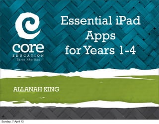 Essential iPad
                             Apps
                         for Years 1-4

         ALLANAH KING



Sunday, 7 April 13
 