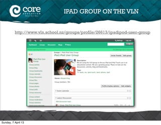 IPAD GROUP ON THE VLN


          http://www.vln.school.nz/groups/profile/26613/ipadipod-user-group




Sunday, 7 April 13
 