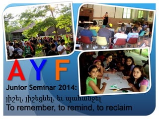 AY F

Junior Seminar 2014:
յիշել, յիշեցնել, եւ պահանջել

To remember, to remind, to reclaim

 
