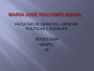 FACULTAD DE DERECHO, CIENCIAS 
POLÍTICAS Y SOCIALES 
SOCIOLOGÍA 
GRUPO: 
25 
 