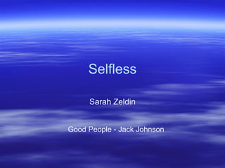 Selfless

     Sarah Zeldin


Good People - Jack Johnson
 