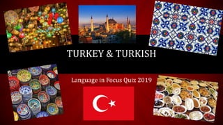TURKEY & TURKISH
Language in Focus Quiz 2019
 