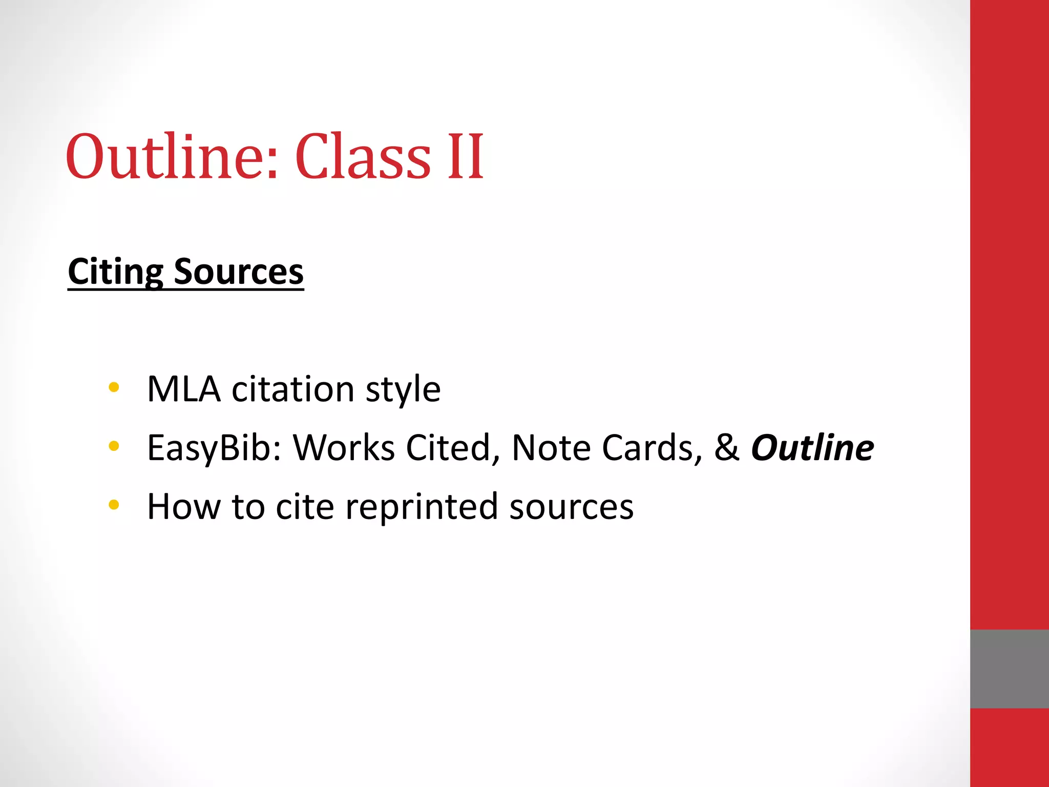 Outline: Class II
Citing Sources
• MLA citation style
• EasyBib: Works Cited, Note Cards, & Outline
• How to cite reprinted sources
 